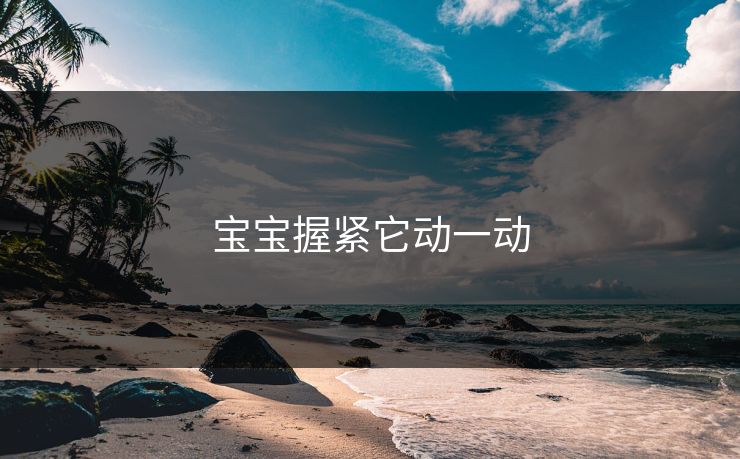 宝宝握紧它动一动